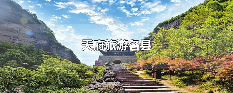 首批天府旅游名县名单