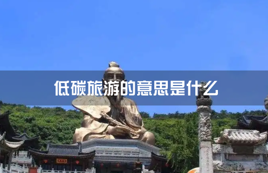 低碳旅游的意思是什么（什么是低碳旅游）